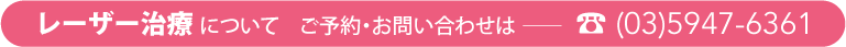 レーザー治療についてご予約・お問い合わせは──☎(03)5947-6361