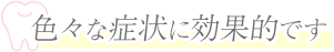 色々な症状に効果的です